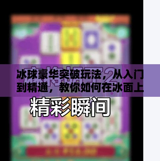 冰球豪华突破玩法,从入门到精通,教你如何在冰面上秀翻全场!冰球豪华突破玩法