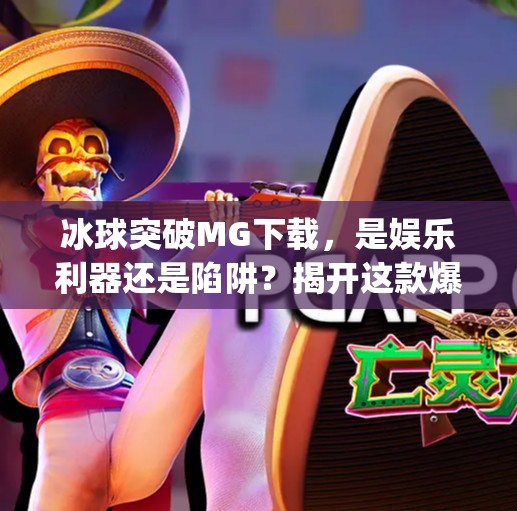冰球突破MG下载,是娱乐利器还是陷阱?揭开这款爆款游戏的真相!冰球突破mg下载