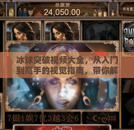 冰球突破视频大全,从入门到高手的视觉指南,带你解锁冰上运动的魅力!冰球突破视频大全
