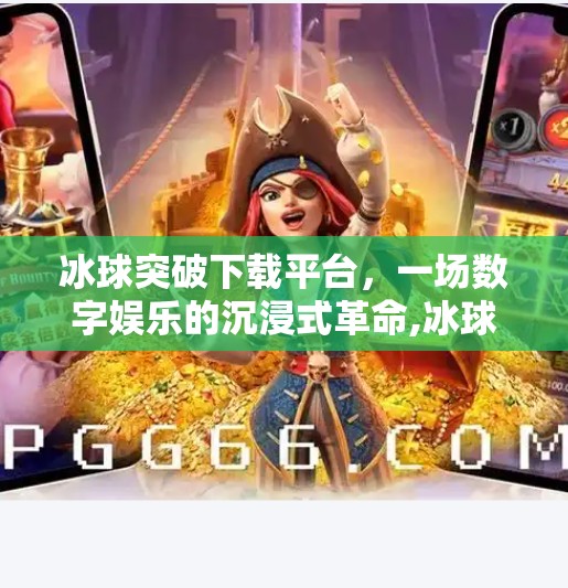 冰球突破下载平台,一场数字娱乐的沉浸式革命,冰球突破下载平台