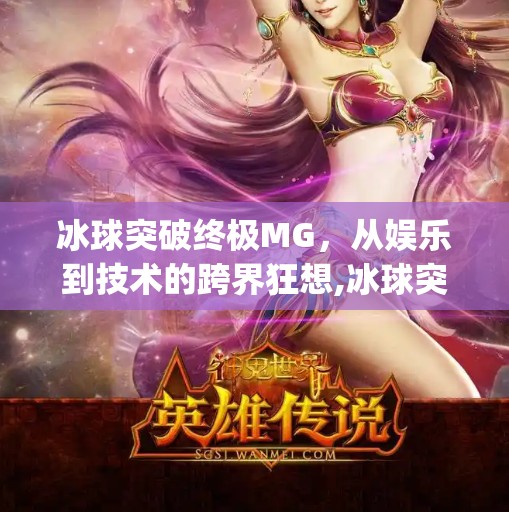 冰球突破终极MG,从娱乐到技术的跨界狂想,冰球突破终极mg