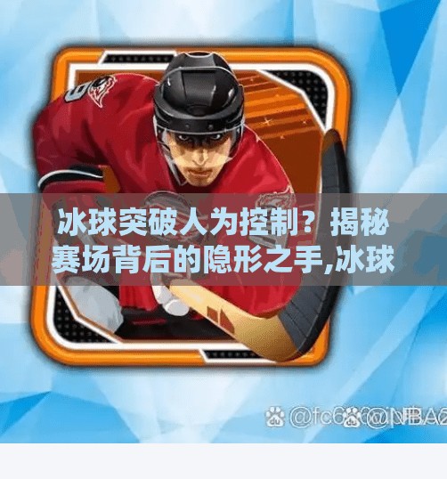 冰球突破人为控制?揭秘赛场背后的隐形之手,冰球突破人为控制