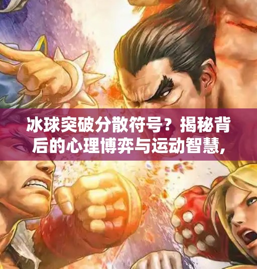 冰球突破分散符号?揭秘背后的心理博弈与运动智慧,冰球突破分散符号