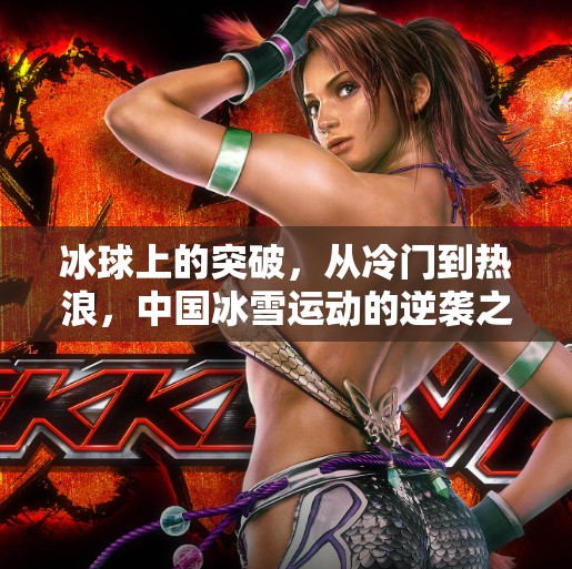 冰球上的突破,从冷门到热浪,中国冰雪运动的逆袭之路,冰球上的突破 冰球上的突破,从冷门到热浪,中国冰雪运动的逆袭之路,冰球上的突破