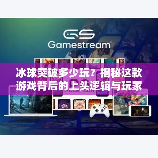 冰球突破多少玩?揭秘这款游戏背后的上头逻辑与玩家心理!冰球突破多少玩 冰球突破多少玩?揭秘这款游戏背后的上头逻辑与玩家心理!冰球突破多少玩