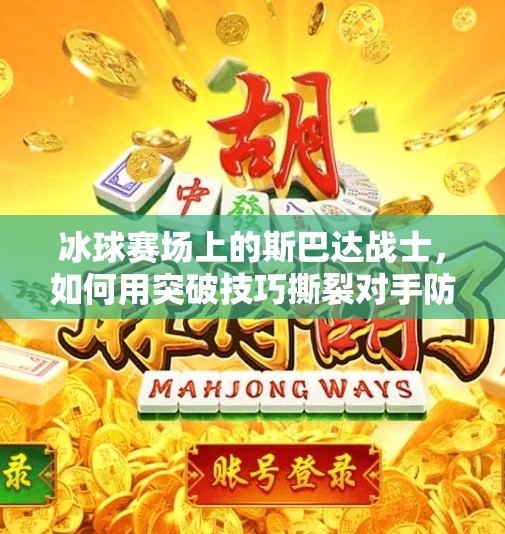 冰球赛场上的斯巴达战士,如何用突破技巧撕裂对手防线?斯巴达冰球突破技巧 冰球赛场上的斯巴达战士,如何用突破技巧撕裂对手防线?斯巴达冰球突破技巧