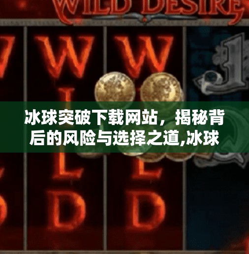 冰球突破下载网站,揭秘背后的风险与选择之道,冰球突破下载网站 冰球突破下载网站,揭秘背后的风险与选择之道,冰球突破下载网站