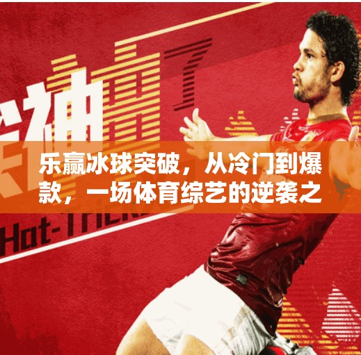 乐赢冰球突破，从冷门到爆款，一场体育综艺的逆袭之路,乐赢冰球突破