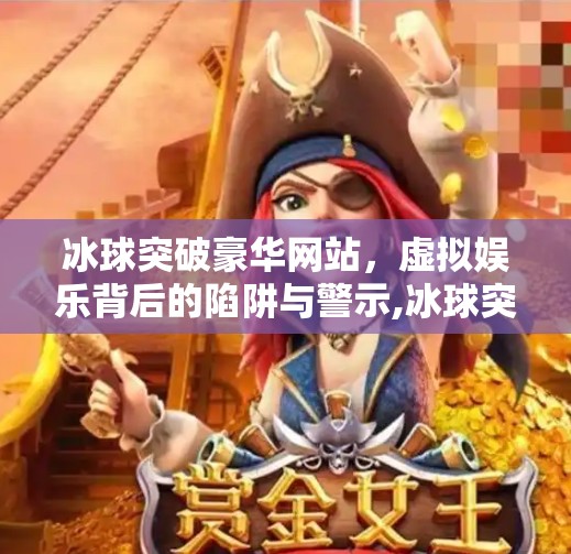冰球突破豪华网站，虚拟娱乐背后的陷阱与警示,冰球突破豪华网站