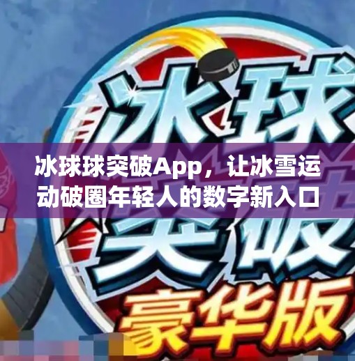 冰球球突破App，让冰雪运动破圈年轻人的数字新入口,冰球球突破app