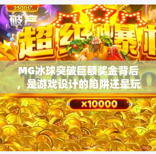 MG冰球突破巨额奖金背后,是游戏设计的陷阱还是玩家的自我沉迷?mg冰球突破巨额 MG冰球突破巨额奖金背后,是游戏设计的陷阱还是玩家的自我沉迷?mg冰球突破巨额