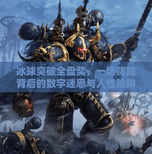 冰球突破全盘奖,一场赌局背后的数字迷思与人性陷阱,冰球突破全盘奖 冰球突破全盘奖,一场赌局背后的数字迷思与人性陷阱,冰球突破全盘奖