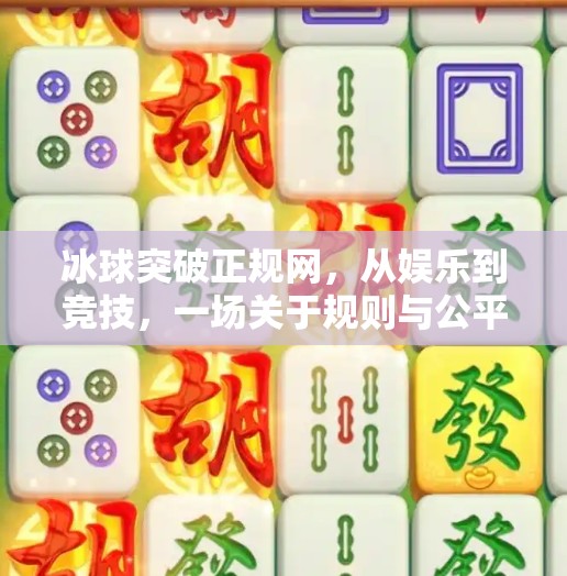 冰球突破正规网，从娱乐到竞技，一场关于规则与公平的深度解读,冰球突破正规网