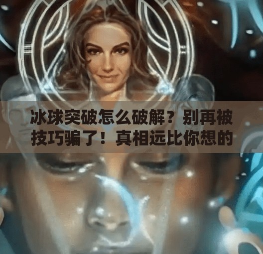 冰球突破怎么破解？别再被技巧骗了！真相远比你想的简单,冰球突破怎么破解