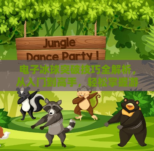 电子冰球突破技巧全解析,从入门到高手,轻松掌握游戏节奏!电子冰球突破技巧 电子冰球突破技巧全解析,从入门到高手,轻松掌握游戏节奏!电子冰球突破技巧