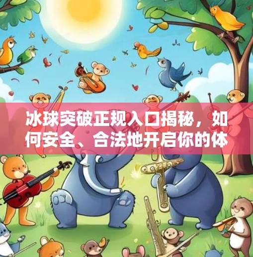 冰球突破正规入口揭秘，如何安全、合法地开启你的体育竞技新世界？冰球突破正规入口