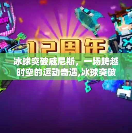冰球突破威尼斯，一场跨越时空的运动奇遇,冰球突破威尼斯