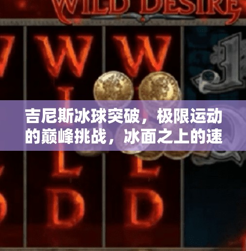吉尼斯冰球突破，极限运动的巅峰挑战，冰面之上的速度与激情！吉尼斯 冰球突破