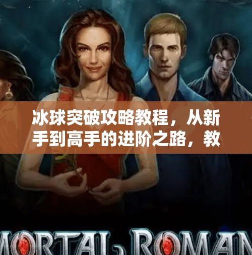 冰球突破攻略教程，从新手到高手的进阶之路，教你玩转高能竞技场！冰球突破攻略教程