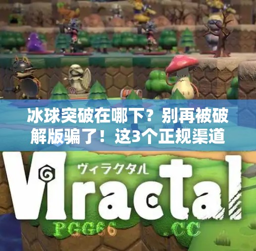 冰球突破在哪下？别再被破解版骗了！这3个正规渠道最靠谱！冰球突破在哪下