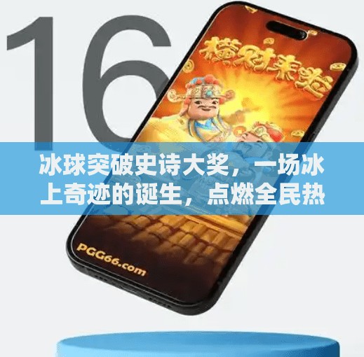 冰球突破史诗大奖，一场冰上奇迹的诞生，点燃全民热血！冰球突破史诗大奖