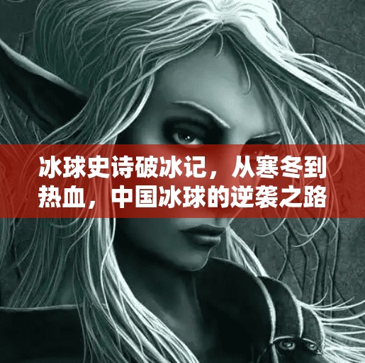 冰球史诗破冰记，从寒冬到热血，中国冰球的逆袭之路,突破冰球史诗