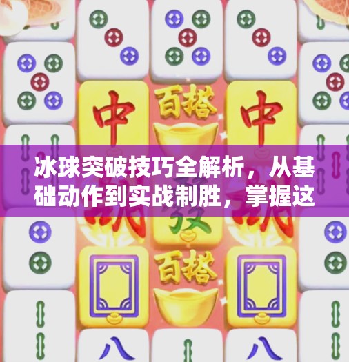 冰球突破技巧全解析，从基础动作到实战制胜，掌握这5个关键点让你在赛场上如鱼得水！冰球突破技巧解说