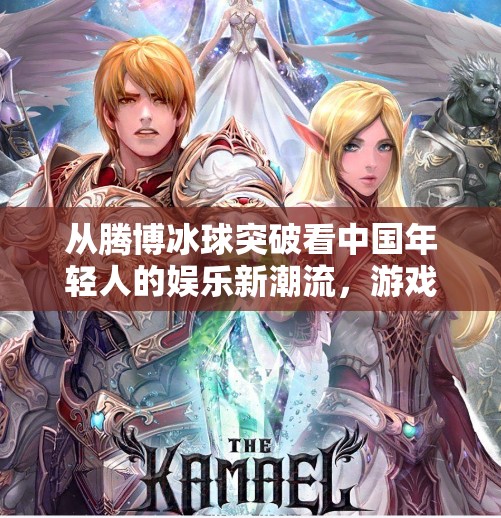从腾博冰球突破看中国年轻人的娱乐新潮流，游戏、社交与自我表达的融合,腾博冰球突破