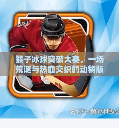 猴子冰球突破大赛,一场荒诞与热血交织的动物版NBA!猴子冰球突破大赛 猴子冰球突破大赛,一场荒诞与热血交织的动物版NBA!猴子冰球突破大赛