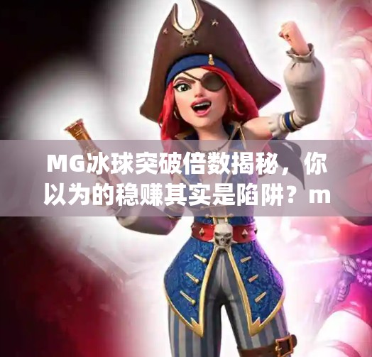 MG冰球突破倍数揭秘，你以为的稳赚其实是陷阱？mg冰球突破倍数