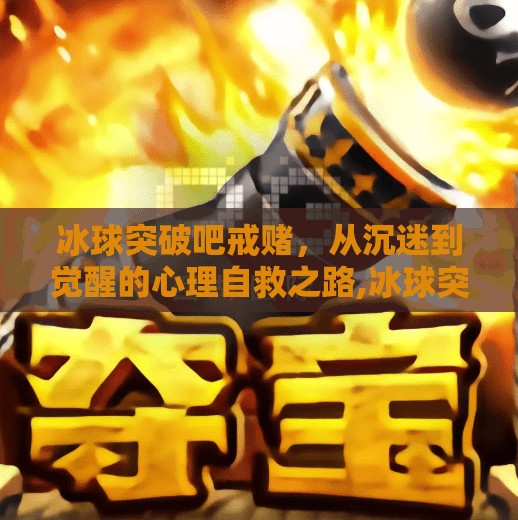 冰球突破吧戒赌，从沉迷到觉醒的心理自救之路,冰球突破吧戒赌