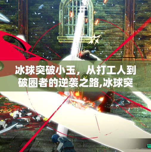 冰球突破小玉，从打工人到破圈者的逆袭之路,冰球突破小玉