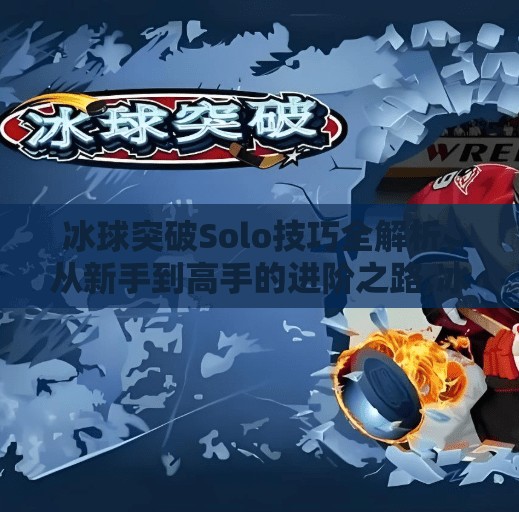 冰球突破Solo技巧全解析，从新手到高手的进阶之路,冰球突破solo技巧
