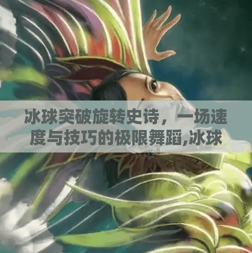 冰球突破旋转史诗，一场速度与技巧的极限舞蹈,冰球突破旋转史诗