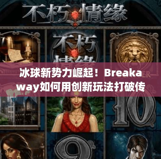 冰球新势力崛起！Breakaway如何用创新玩法打破传统体育边界？breakaway冰球突破网址
