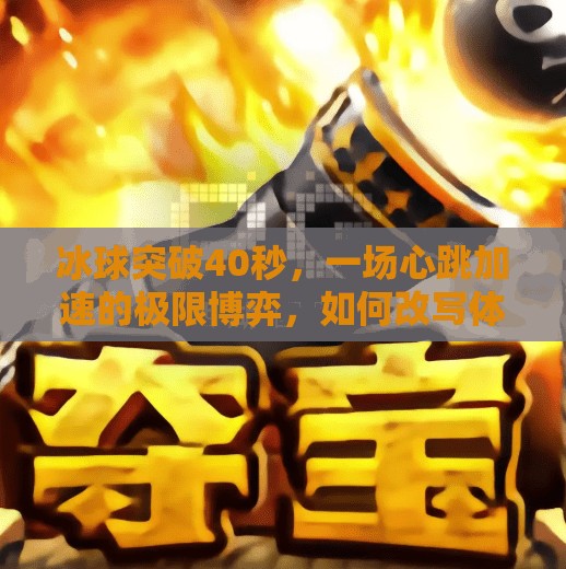 冰球突破40秒，一场心跳加速的极限博弈，如何改写体育赛事的观看体验？冰球突破40秒