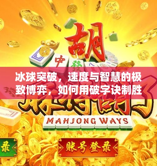 冰球突破，速度与智慧的极致博弈，如何用破字诀制胜赛场？冰球突破的打法