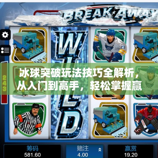冰球突破玩法技巧全解析,从入门到高手,轻松掌握赢钱秘诀!冰球突破玩法技巧