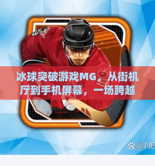 冰球突破游戏MG，从街机厅到手机屏幕，一场跨越时代的竞技狂欢,冰球突破游戏mg