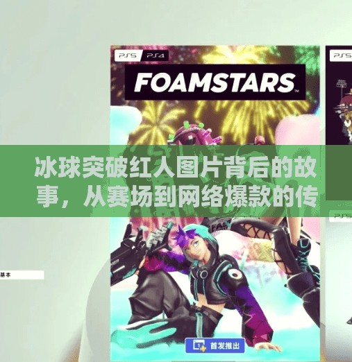 冰球突破红人图片背后的故事，从赛场到网络爆款的传奇之路,冰球突破红人图片