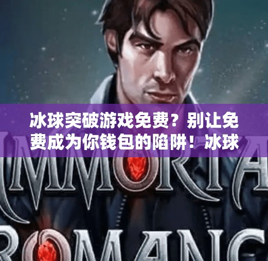 冰球突破游戏免费？别让免费成为你钱包的陷阱！冰球突破游戏免费