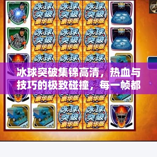 冰球突破集锦高清，热血与技巧的极致碰撞，每一帧都是视觉盛宴！冰球突破集锦高清