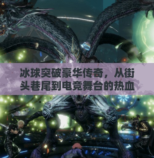 冰球突破豪华传奇，从街头巷尾到电竞舞台的热血蜕变,冰球突破豪华传奇