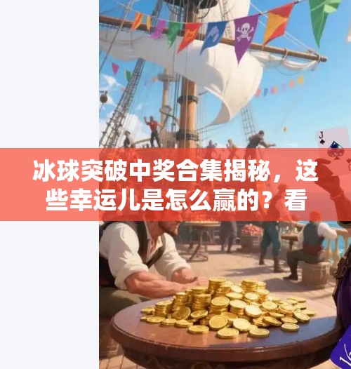 冰球突破中奖合集揭秘，这些幸运儿是怎么赢的？看完你也能学会！冰球突破中奖合集