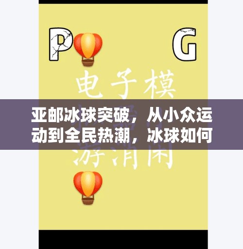 亚邮冰球突破，从小众运动到全民热潮，冰球如何点燃亚洲体育新引擎？亚邮冰球突破