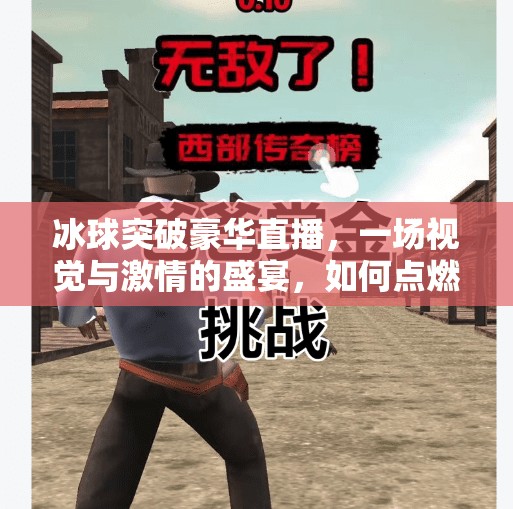 冰球突破豪华直播，一场视觉与激情的盛宴，如何点燃冬季运动新热潮？冰球突破豪华直播