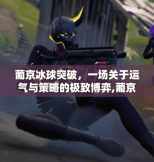 葡京冰球突破，一场关于运气与策略的极致博弈,葡京冰球突破