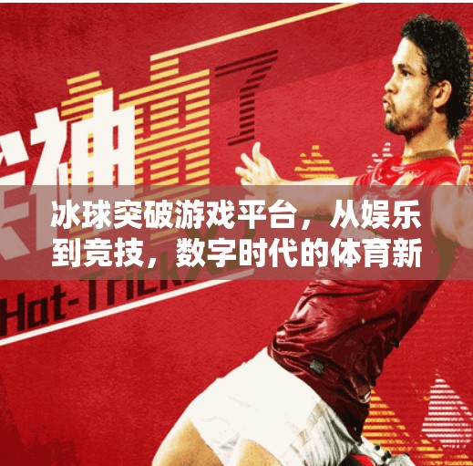 冰球突破游戏平台，从娱乐到竞技，数字时代的体育新玩法,冰球突破游戏平台