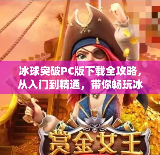 冰球突破PC版下载全攻略，从入门到精通，带你畅玩冰雪激情！冰球突破pc下载