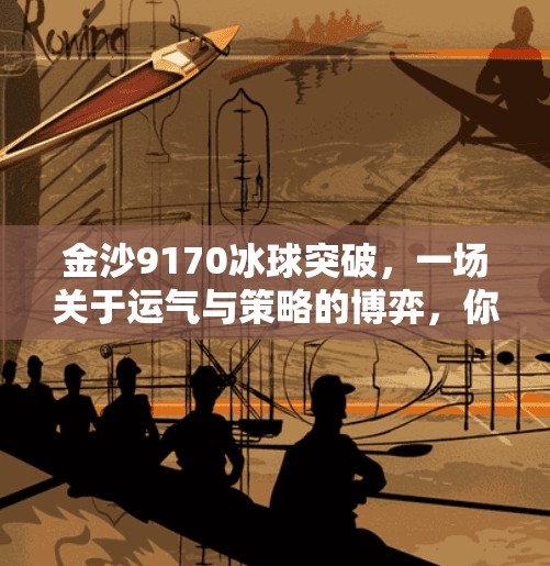 金沙9170冰球突破，一场关于运气与策略的博弈，你真的看懂了吗？金沙9170冰球突破
